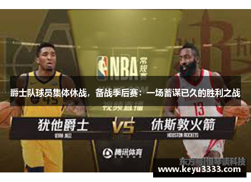 爵士队球员集体休战，备战季后赛：一场蓄谋已久的胜利之战