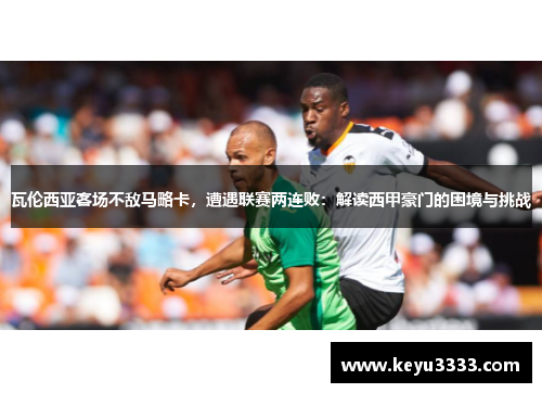 瓦伦西亚客场不敌马略卡，遭遇联赛两连败：解读西甲豪门的困境与挑战