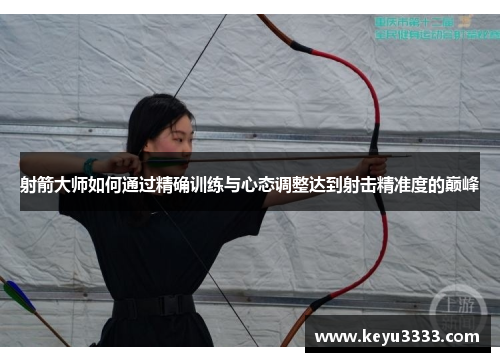 射箭大师如何通过精确训练与心态调整达到射击精准度的巅峰
