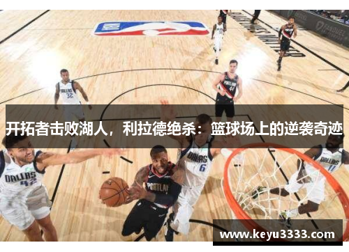 开拓者击败湖人，利拉德绝杀：篮球场上的逆袭奇迹