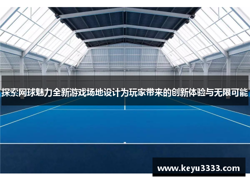 探索网球魅力全新游戏场地设计为玩家带来的创新体验与无限可能