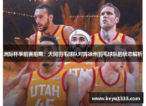 洲际杯季前赛前瞻：大同羽毛球队对阵徐州羽毛球队的状态解析