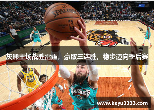 灰熊主场战胜雷霆，豪取三连胜，稳步迈向季后赛