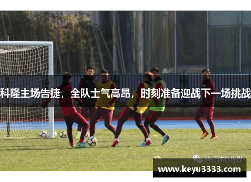 科隆主场告捷，全队士气高昂，时刻准备迎战下一场挑战