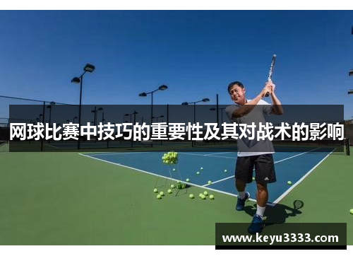 网球比赛中技巧的重要性及其对战术的影响