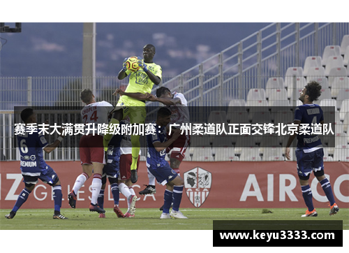 赛季末大满贯升降级附加赛：广州柔道队正面交锋北京柔道队