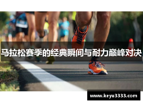 马拉松赛季的经典瞬间与耐力巅峰对决