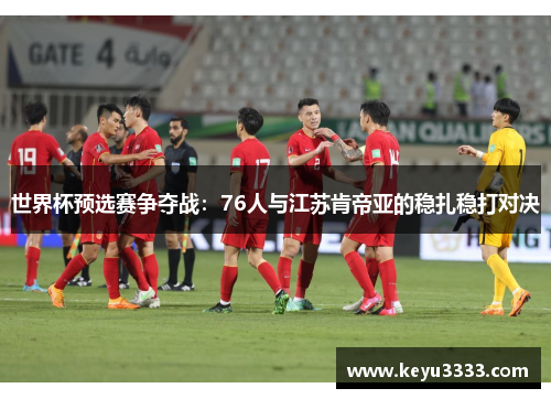 世界杯预选赛争夺战：76人与江苏肯帝亚的稳扎稳打对决