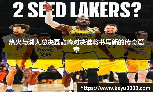 热火与湖人总决赛巅峰对决谁将书写新的传奇篇章